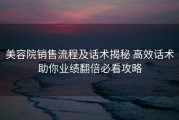 美容院销售流程及话术揭秘 高效话术助你业绩翻倍必看攻略