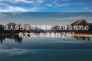 法人身份证明书模板：法律合规的必备文书，你准备好了吗？