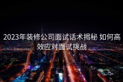 2023年装修公司面试话术揭秘 如何高效应对面试挑战