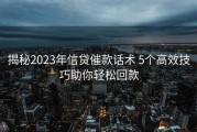 揭秘2023年信贷催款话术 5个高效技巧助你轻松回款