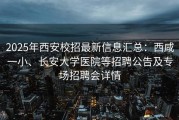 2025年西安校招最新信息汇总：西咸一小、长安大学医院等招聘公告及专场招聘会详情