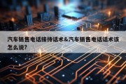 汽车销售电话接待话术&amp;汽车销售电话话术该怎么说?