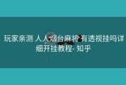  玩家亲测 人人烟台麻将 有透视挂吗详细开挂教程- 知乎