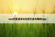 seo约见话术&amp;约见行业大咖的app