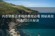 内衣销售话术视频教程必看 揭秘高效沟通的10大秘诀