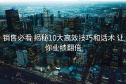 销售必看 揭秘10大高效技巧和话术 让你业绩翻倍