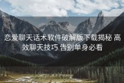 恋爱聊天话术软件破解版下载揭秘 高效聊天技巧 告别单身必看