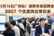5月16日广州站！湖南专场招聘会 8807 个优质岗位等你来