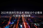 2023年高效引导话术 揭秘10个必看技巧 提升沟通效果