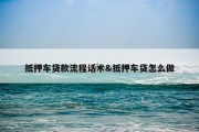抵押车贷款流程话术&amp;抵押车贷怎么做