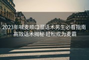 2023年喊麦顺口溜话术男生必看指南 高效话术揭秘 轻松成为麦霸