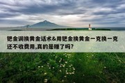 钯金调换黄金话术&amp;用钯金换黄金一克换一克还不收费用,真的是赚了吗?