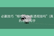 必赢技巧“榕城510K有透视挂吗”(真的有挂)知乎