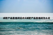 减肥产品直播间话术&amp;减肥产品直播间怎么说