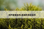 洗护直播话术&amp;直播洗发水话术