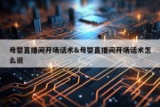 母婴直播间开场话术&amp;母婴直播间开场话术怎么说