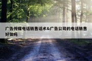 广告传媒电话销售话术&amp;广告公司的电话销售好做吗