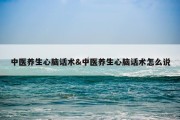 中医养生心脑话术&amp;中医养生心脑话术怎么说