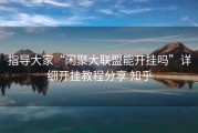 指导大家“闲聚大联盟能开挂吗”详细开挂教程分享 知乎