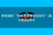 教程辅助“悠悦游戏有透视挂吗”(真的有挂)知乎