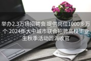 举办2.3万场招聘会 提供岗位1000多万个 2024年大中城市联合招聘高校毕业生秋季活动圆满收官