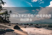 5月24日烟台芝罘区吾悦广场将举办两场招聘会