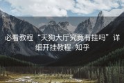 必看教程“天狗大厅究竟有挂吗”详细开挂教程- 知乎