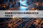 电话销售100个话术&amp;电话销售100个话术怎么说