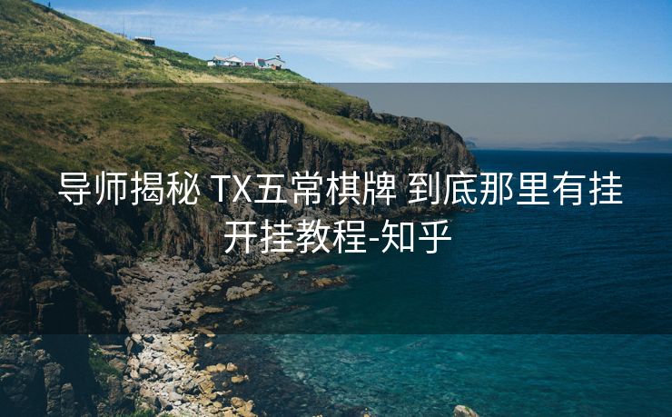 导师揭秘 TX五常棋牌 到底那里有挂开挂教程-知乎