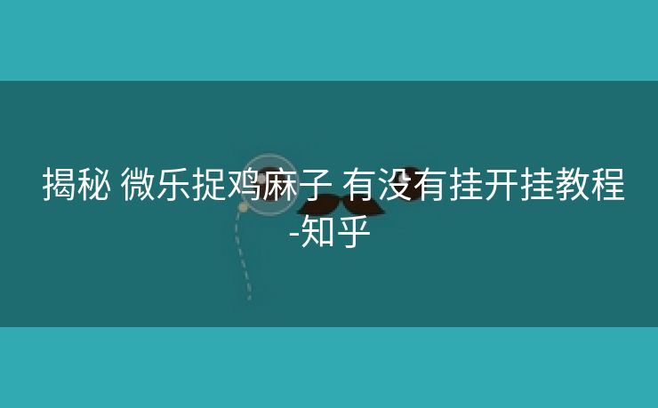 揭秘 微乐捉鸡麻子 有没有挂开挂教程-知乎 揭秘 微乐捉鸡麻子 有没有挂开挂教程-知乎