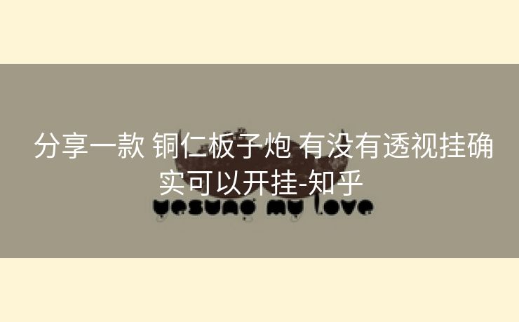  分享一款 铜仁板子炮 有没有透视挂确实可以开挂-知乎