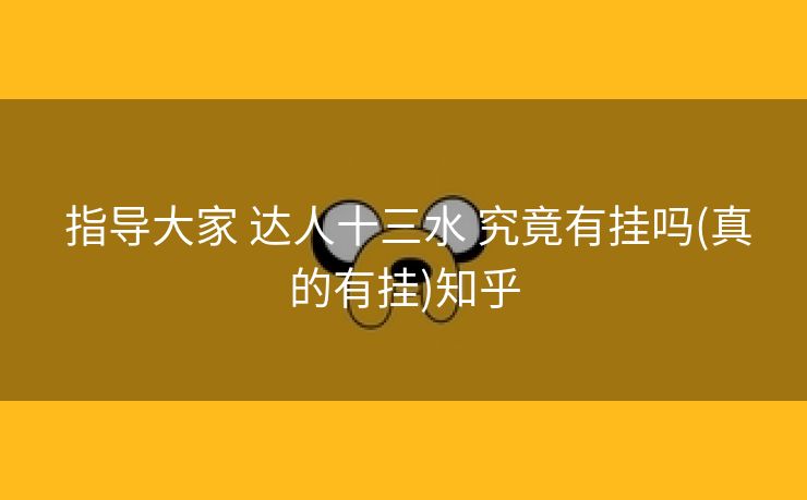  指导大家 达人十三水 究竟有挂吗(真的有挂)知乎