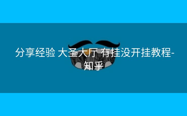 分享经验 大圣大厅 有挂没开挂教程-知乎 分享经验 大圣大厅 有挂没开挂教程-知乎