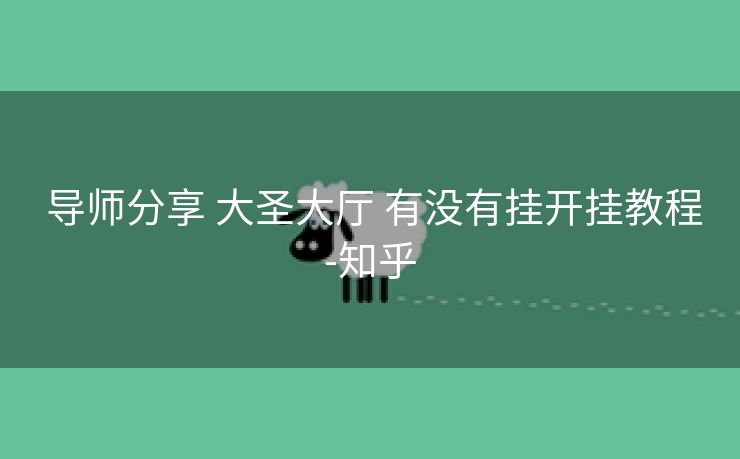 导师分享 大圣大厅 有没有挂开挂教程-知乎 导师分享 大圣大厅 有没有挂开挂教程-知乎