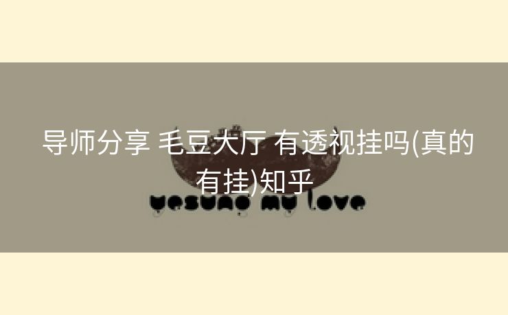  导师分享 毛豆大厅 有透视挂吗(真的有挂)知乎