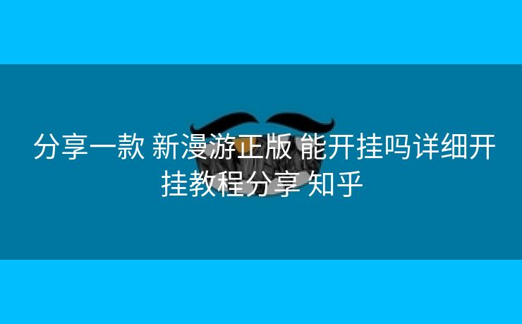  分享一款 新漫游正版 能开挂吗详细开挂教程分享 知乎