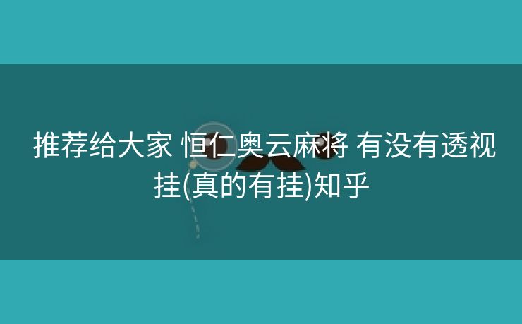  推荐给大家 恒仁奥云麻将 有没有透视挂(真的有挂)知乎
