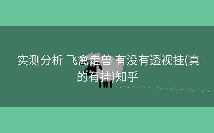实测分析 飞禽走兽 有没有透视挂(真的有挂)知乎 实测分析 飞禽走兽 有没有透视挂(真的有挂)知乎