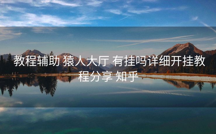  教程辅助 猿人大厅 有挂吗详细开挂教程分享 知乎