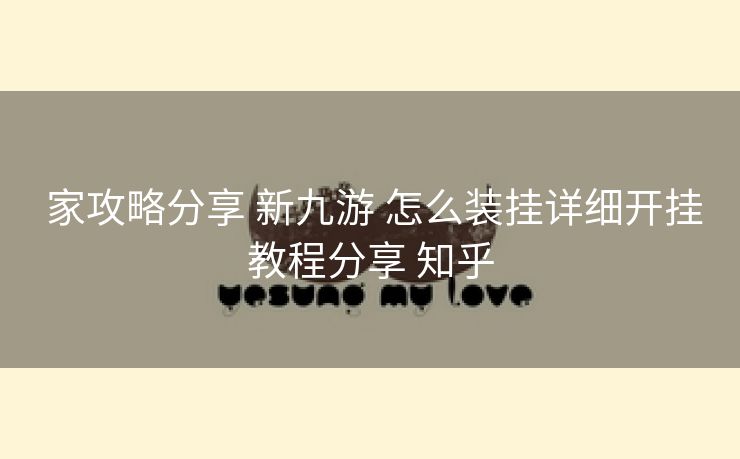 家攻略分享 新九游 怎么装挂详细开挂教程分享 知乎 家攻略分享 新九游 怎么装挂详细开挂教程分享 知乎