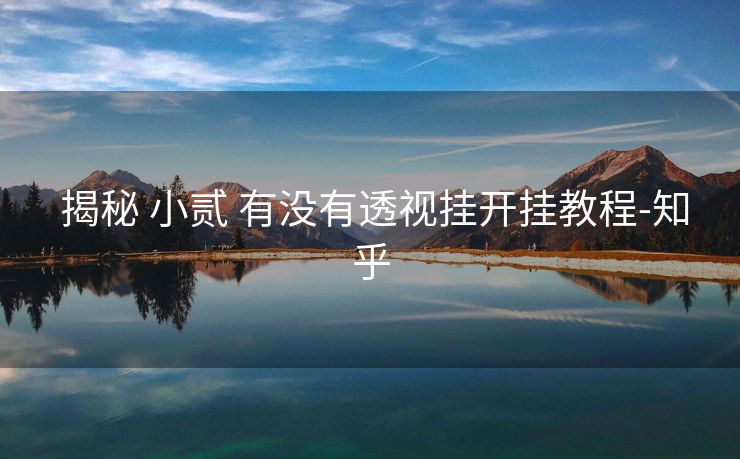  揭秘 小贰 有没有透视挂开挂教程-知乎