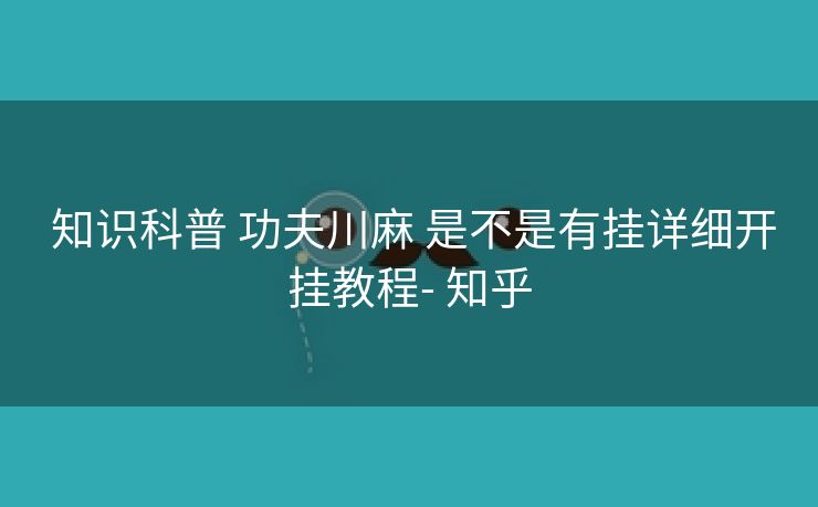  知识科普 功夫川麻 是不是有挂详细开挂教程- 知乎