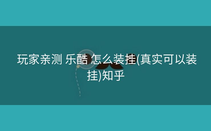  玩家亲测 乐酷 怎么装挂(真实可以装挂)知乎