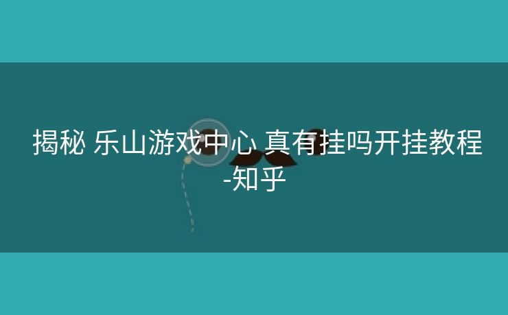  揭秘 乐山游戏中心 真有挂吗开挂教程-知乎