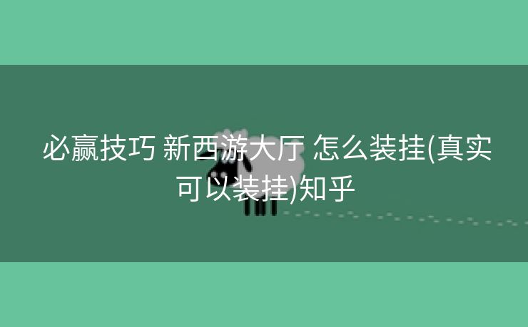 必赢技巧 新西游大厅 怎么装挂(真实可以装挂)知乎 必赢技巧 新西游大厅 怎么装挂(真实可以装挂)知乎