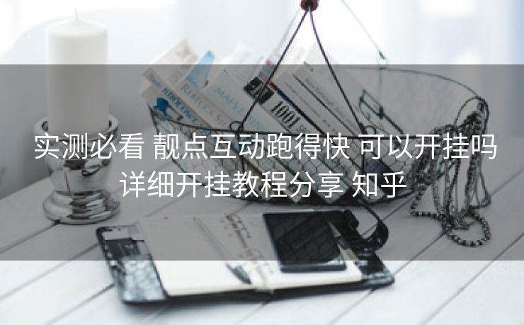  实测必看 靓点互动跑得快 可以开挂吗详细开挂教程分享 知乎