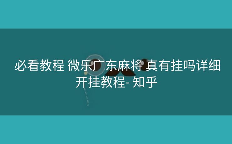 必看教程 微乐广东麻将 真有挂吗详细开挂教程- 知乎 必看教程 微乐广东麻将 真有挂吗详细开挂教程- 知乎