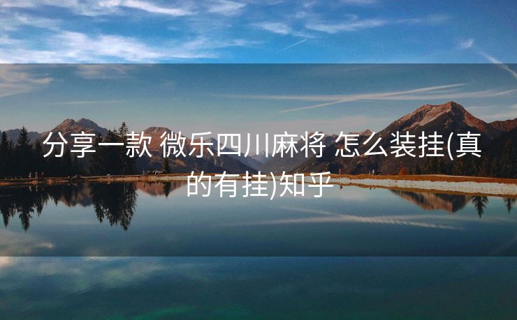 分享一款 微乐四川麻将 怎么装挂(真的有挂)知乎 分享一款 微乐四川麻将 怎么装挂(真的有挂)知乎