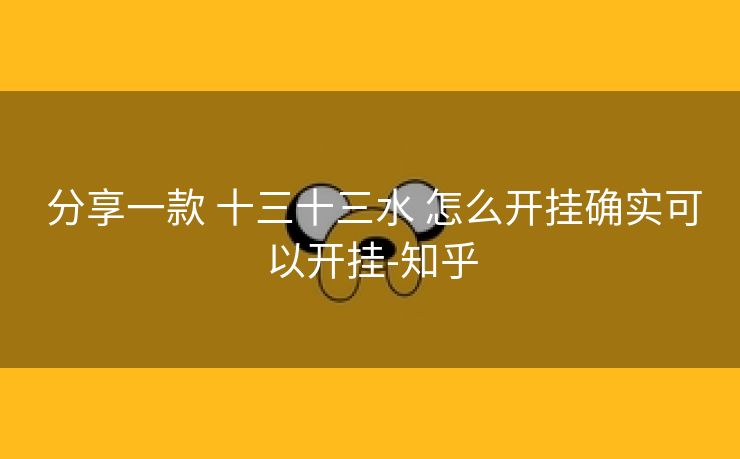 分享一款 十三十三水 怎么开挂确实可以开挂-知乎 分享一款 十三十三水 怎么开挂确实可以开挂-知乎