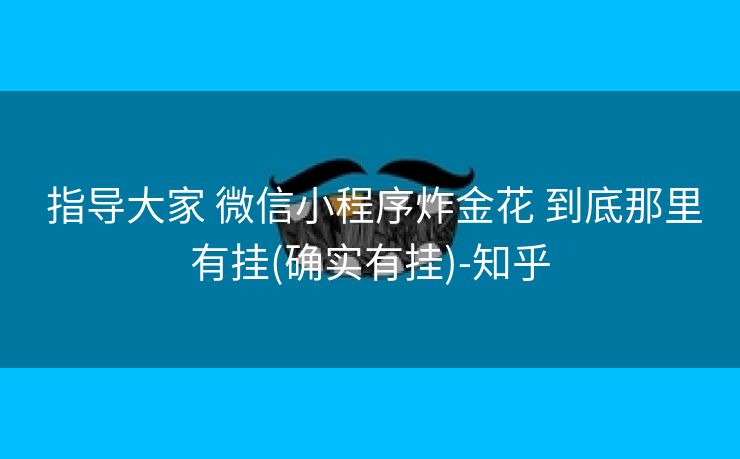 指导大家 微信小程序炸金花 到底那里有挂(确实有挂)-知乎 指导大家 微信小程序炸金花 到底那里有挂(确实有挂)-知乎
